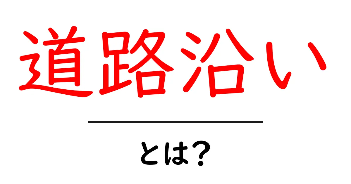 道路沿いとは？初心者向け解説と実生活での使い方ガイド共起語・同意語・対義語も併せて解説！
