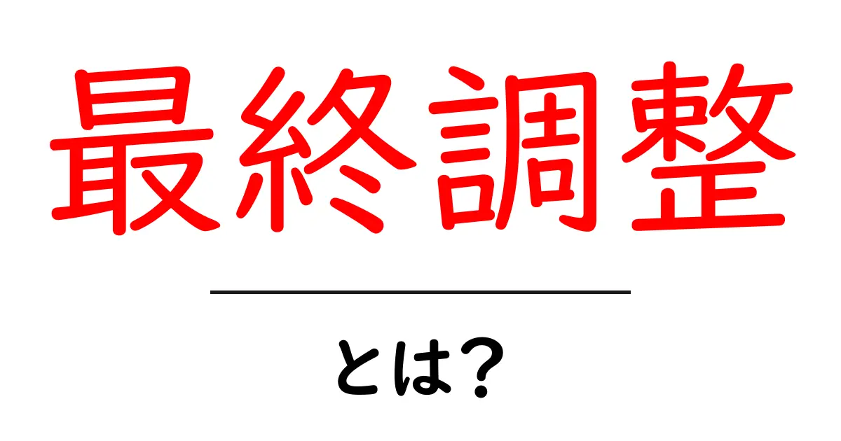 最終調整・とは？初心者にも分かる3つのポイント共起語・同意語・対義語も併せて解説！