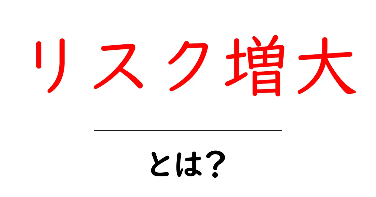 リスク増大・とは? 中学生にもわかるリスク増大の意味と身近な事例共起語・同意語・対義語も併せて解説!