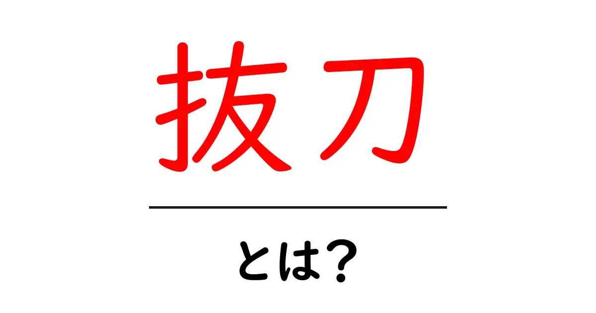抜刀・とは？初心者にもわかる基本と意味を丁寧に解説共起語・同意語・対義語も併せて解説！