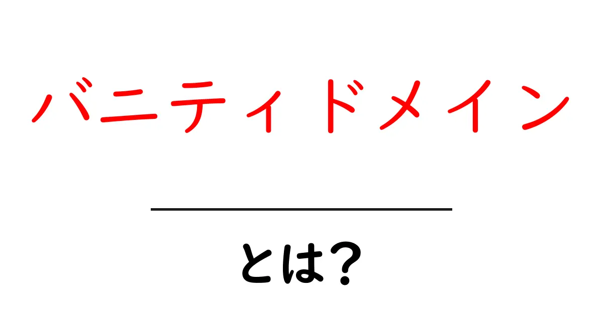バニティドメインとは？初心者が知っておくべき基本と活用術共起語・同意語・対義語も併せて解説！