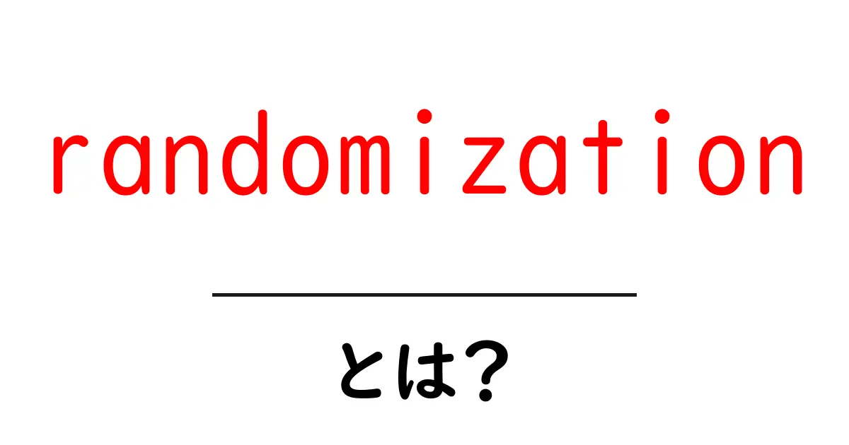 randomizationとは？初心者でも分かる基本と実例共起語・同意語・対義語も併せて解説！