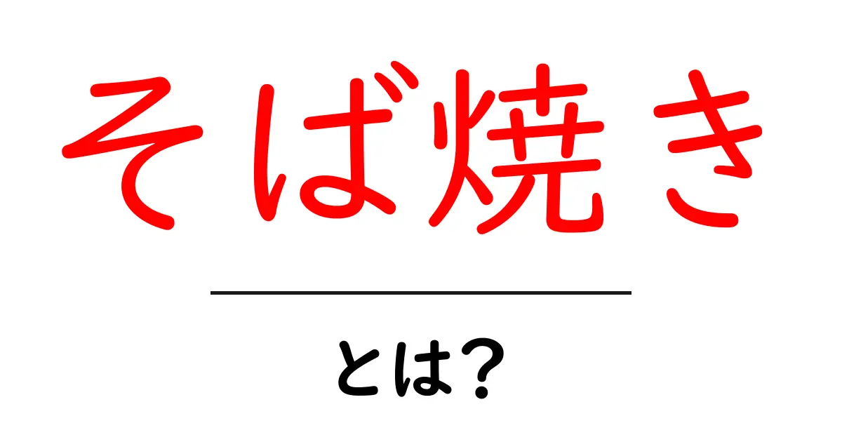 そば焼き・とは？初心者にもわかる基本とおいしい作り方共起語・同意語・対義語も併せて解説！