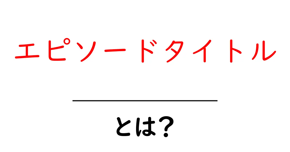 エピソードタイトル・とは?初心者が押さえる基本と作成のコツ共起語・同意語・対義語も併せて解説!