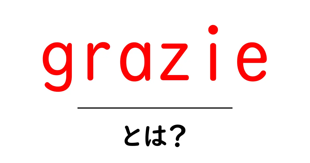 grazieとは？意味と使い方を初心者向けに解説共起語・同意語・対義語も併せて解説！