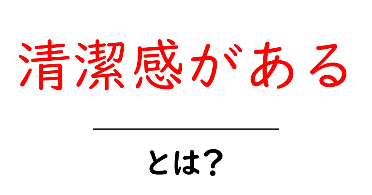 清潔感がある・とは？初心者にもわかる解説と使い方のコツ共起語・同意語・対義語も併せて解説！