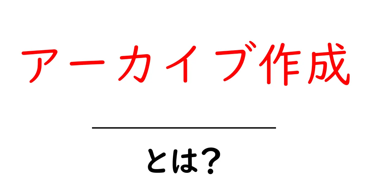 アーカイブ作成・とは？ 基本から実践まで初心者向けガイド共起語・同意語・対義語も併せて解説！