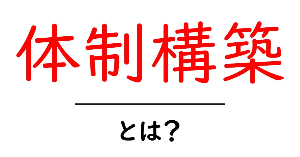 体制構築とは？初心者でもすぐに使える基本と実践のコツ共起語・同意語・対義語も併せて解説！