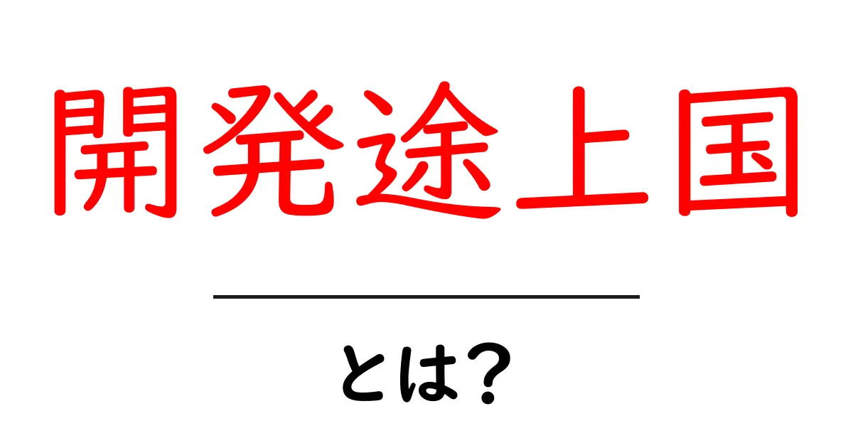 開発途上国・とは？初心者でも分かる基本ガイドと現状のポイント共起語・同意語・対義語も併せて解説！