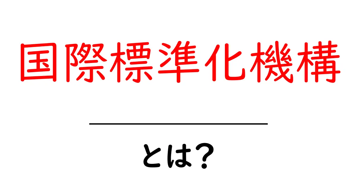 国際標準化機構とは?初心者にもわかる標準づくりの仕組みと役割共起語・同意語・対義語も併せて解説!