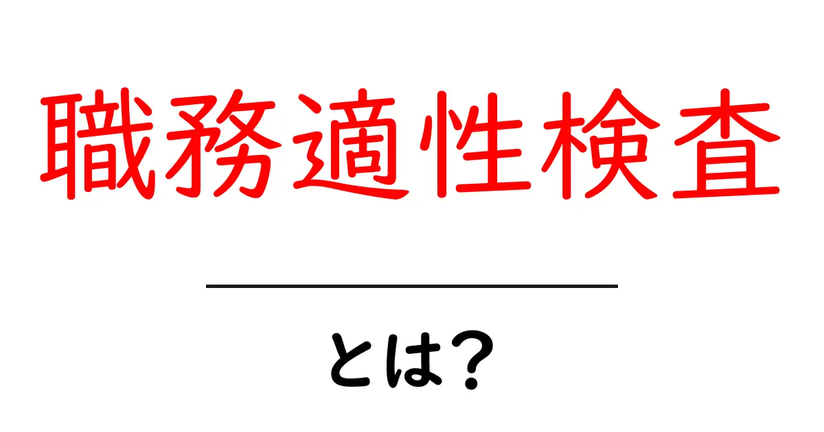 職務適性検査とは?初心者にもわかる基本ガイドと就活・転職での活用術共起語・同意語・対義語も併せて解説!