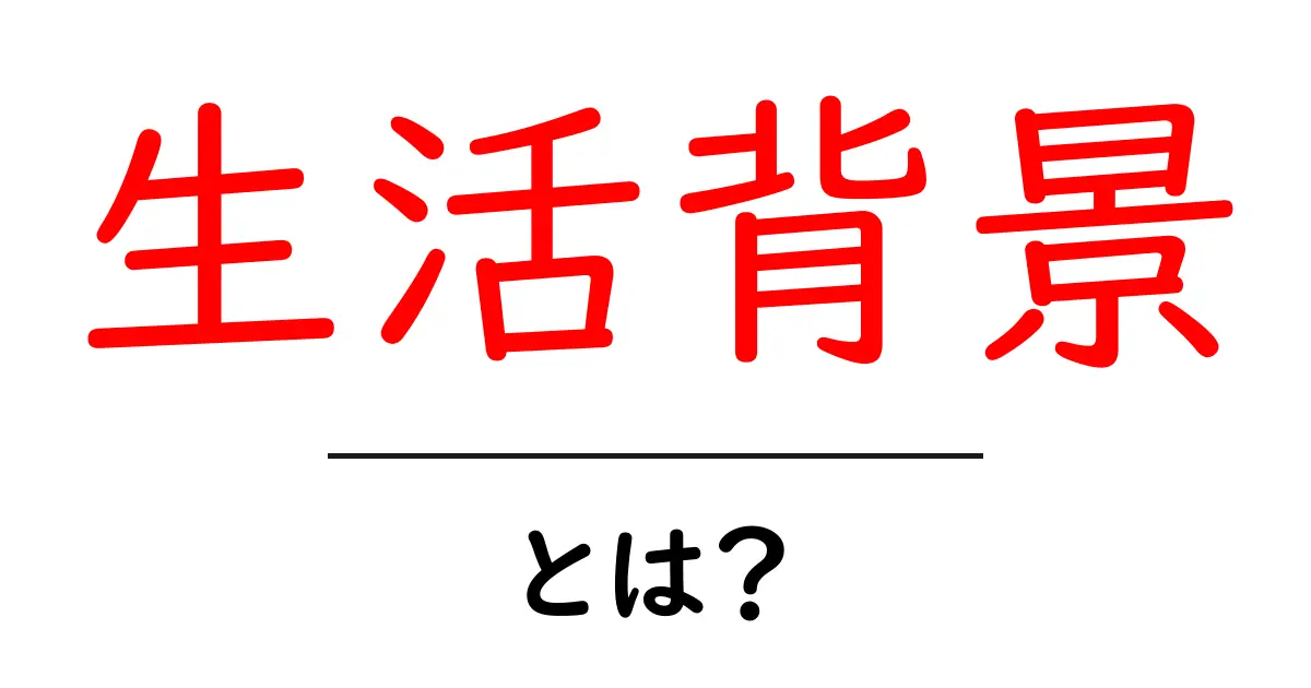 生活背景・とは？初心者にもわかる解説と実例共起語・同意語・対義語も併せて解説！