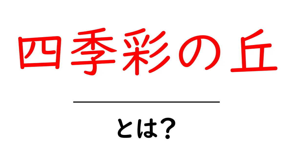 四季彩の丘とは？花畑の魅力と季節ごとの楽しみ方を徹底ガイド共起語・同意語・対義語も併せて解説！