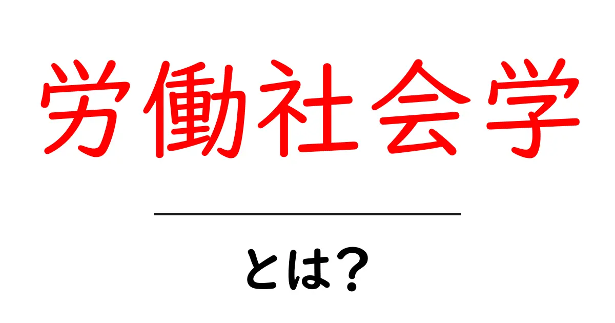 労働社会学・とは?初心者が押さえる基本と現代の働き方のつながり共起語・同意語・対義語も併せて解説!