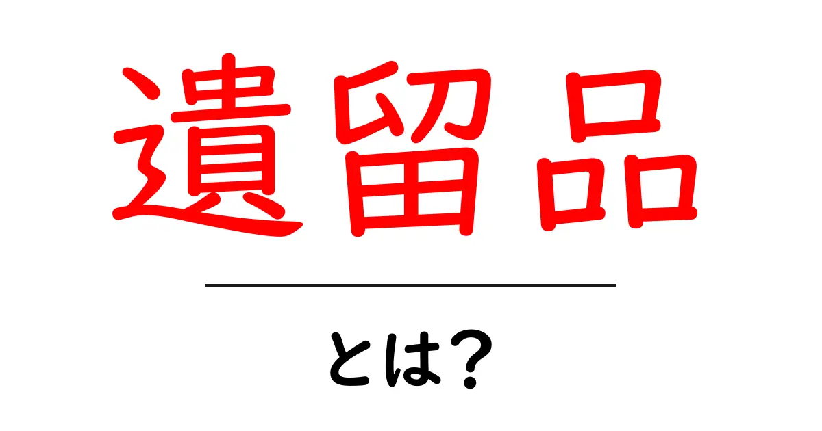 遺留品・とは？初心者にもわかる基本と日常での使い方共起語・同意語・対義語も併せて解説！