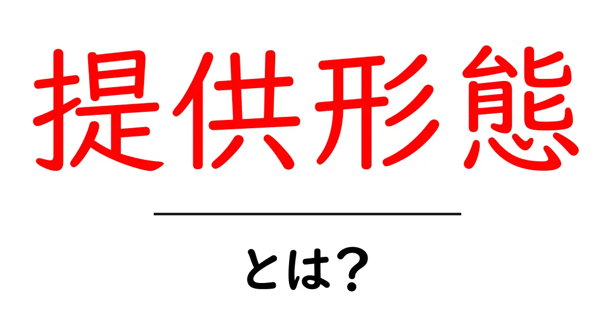 提供形態・とは？初心者にも分かる解説と実例共起語・同意語・対義語も併せて解説！