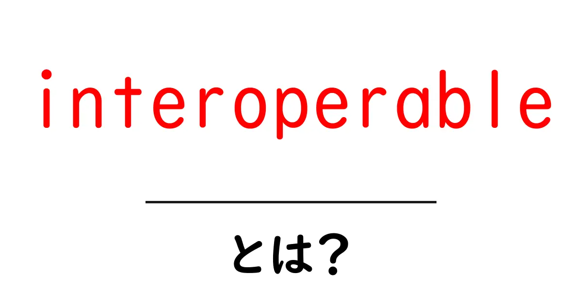 interoperable とは?初心者でも分かる連携の基本と実例共起語・同意語・対義語も併せて解説!
