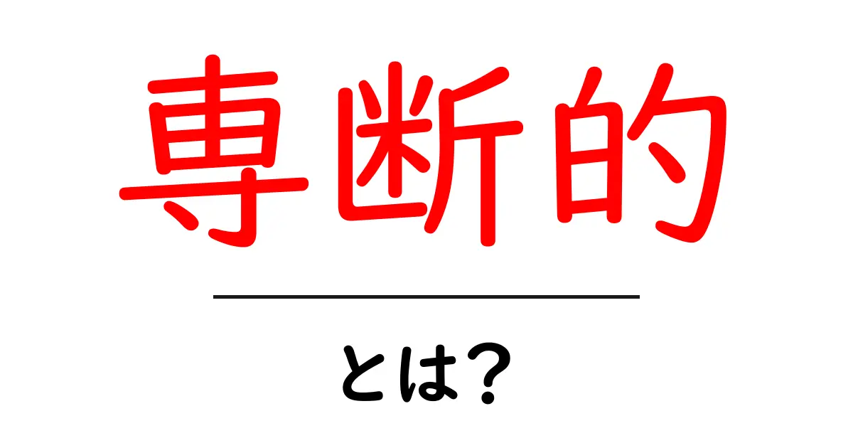 専断的・とは？初心者にもわかる意味と見分け方、対処法共起語・同意語・対義語も併せて解説！