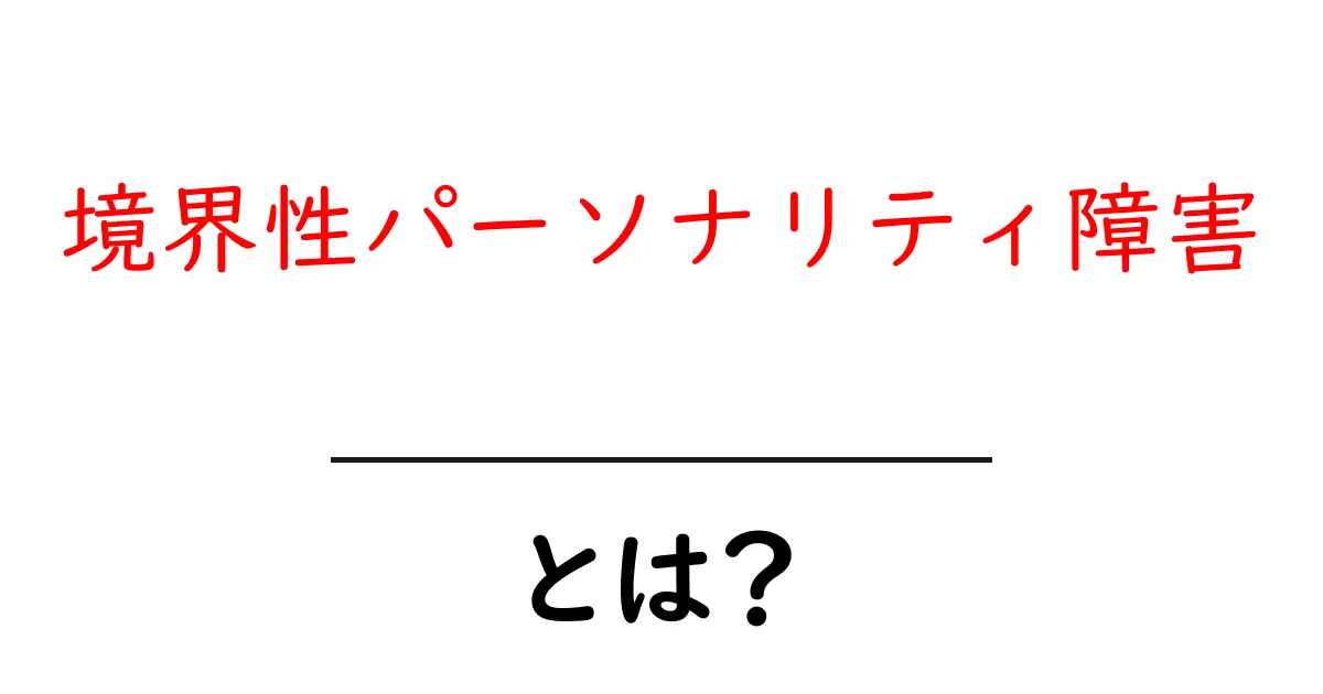 境界性パーソナリティ障害・とは?基礎から学ぶやさしい解説共起語・同意語・対義語も併せて解説!