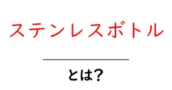 ステンレスボトルとは？初心者向けガイドで分かる選び方と使い方共起語・同意語・対義語も併せて解説！