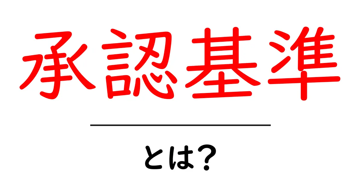 承認基準・とは？初心者でもすぐ分かる基礎ガイド共起語・同意語・対義語も併せて解説！