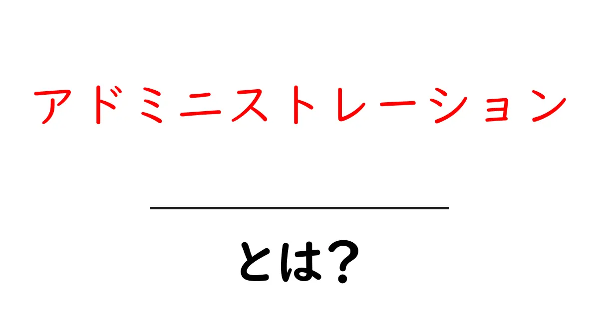 アドミニストレーションとは？初心者でも分かる基本ガイド共起語・同意語・対義語も併せて解説！