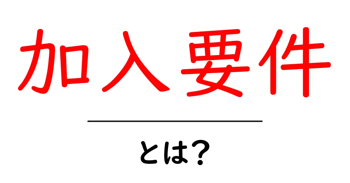 加入要件・とは？初心者にもわかる基礎ガイド共起語・同意語・対義語も併せて解説！