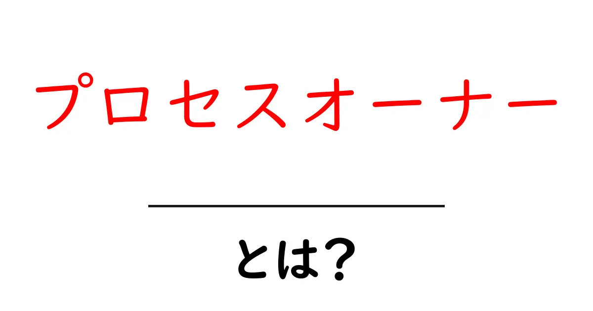 プロセスオーナーとは?組織の流れを動かす鍵になる役割をやさしく解説共起語・同意語・対義語も併せて解説!