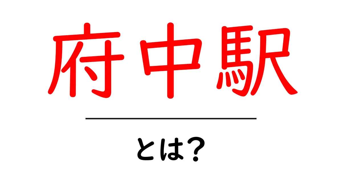 府中駅・とは?初心者にも分かる徹底ガイド|アクセスと周辺情報を詳しく解説共起語・同意語・対義語も併せて解説!