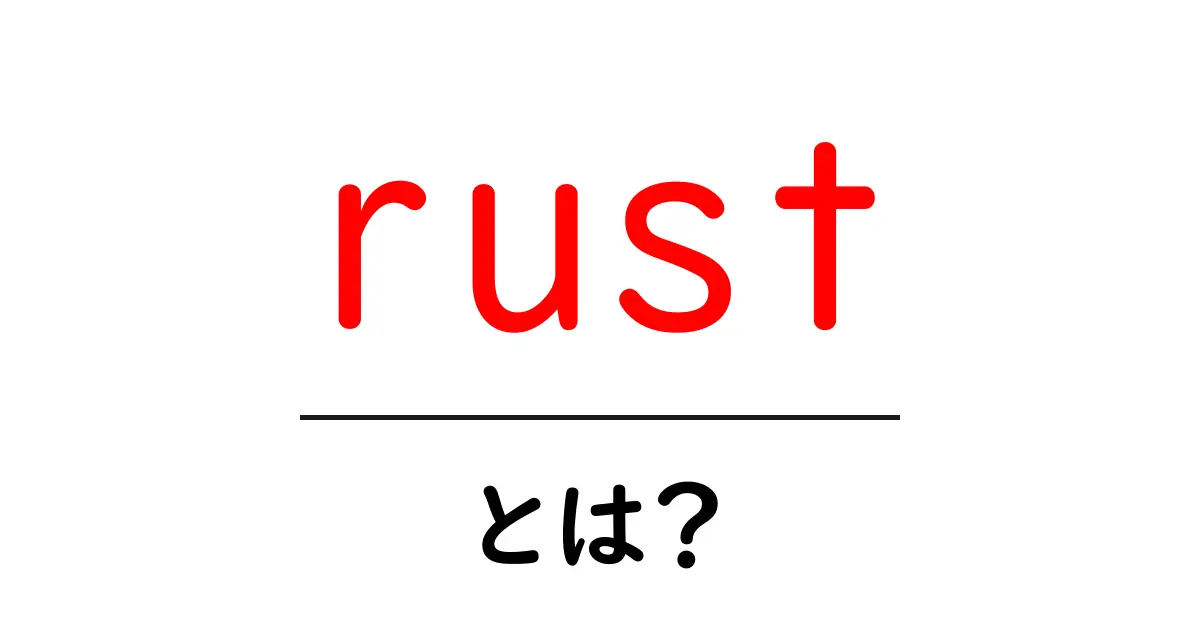 rust とは?初心者向け入門ガイド共起語・同意語・対義語も併せて解説!