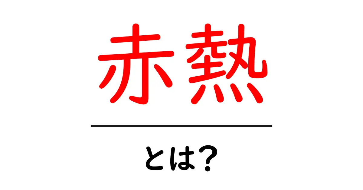 赤熱・とは？初心者にもわかる基礎と実例ガイド共起語・同意語・対義語も併せて解説！