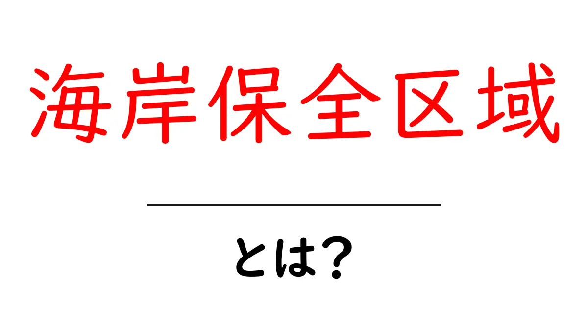 海岸保全区域・とは?初心者にも分かる意味と役割共起語・同意語・対義語も併せて解説!