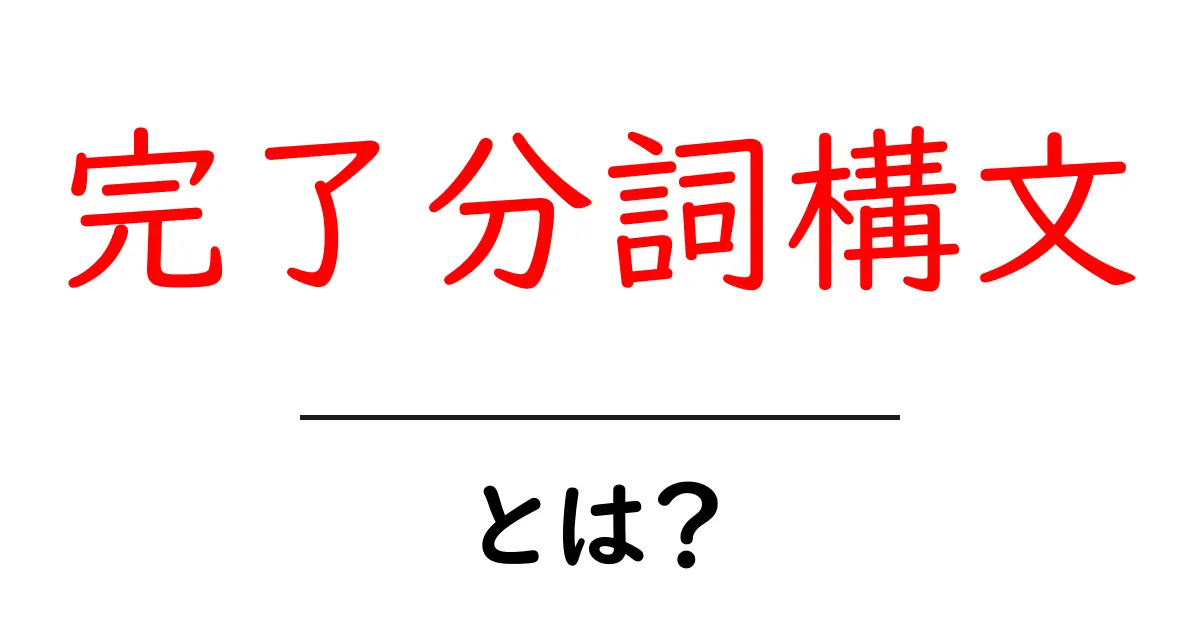 完了分詞構文・とは？初心者向けガイドでわかる使い方と例文共起語・同意語・対義語も併せて解説！