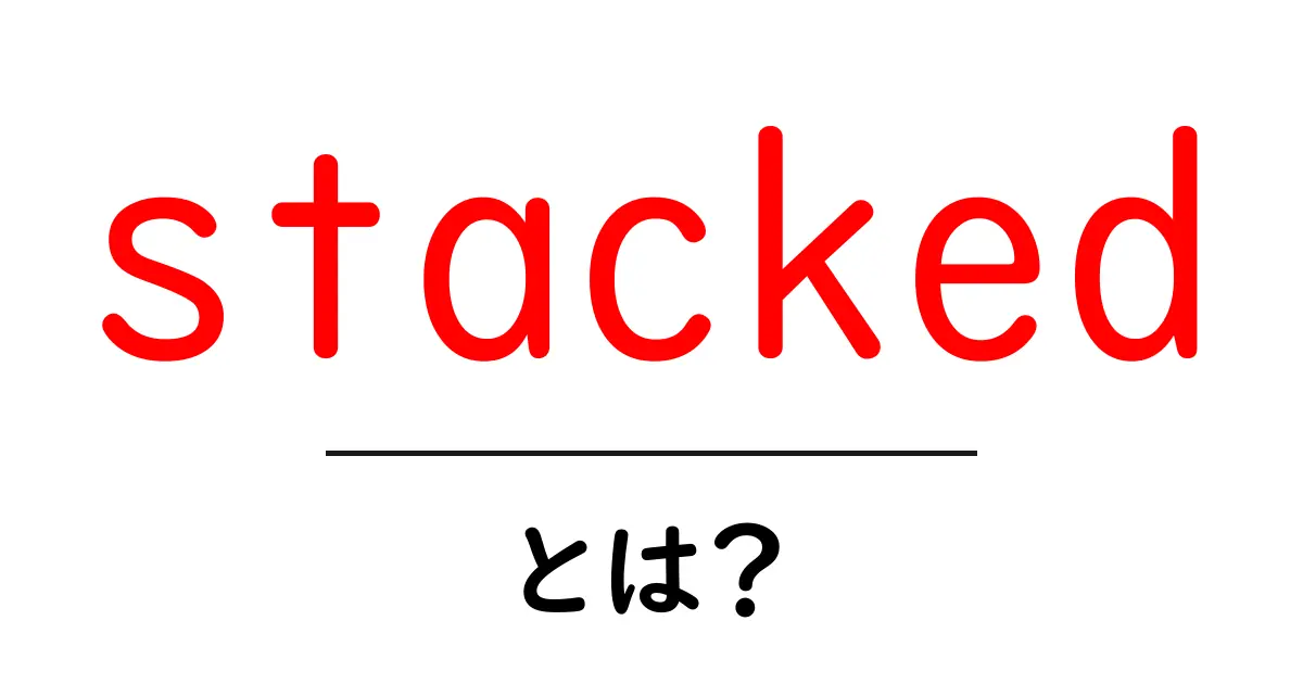 stacked・とは？初心者向けに意味と使い方をやさしく解説共起語・同意語・対義語も併せて解説！