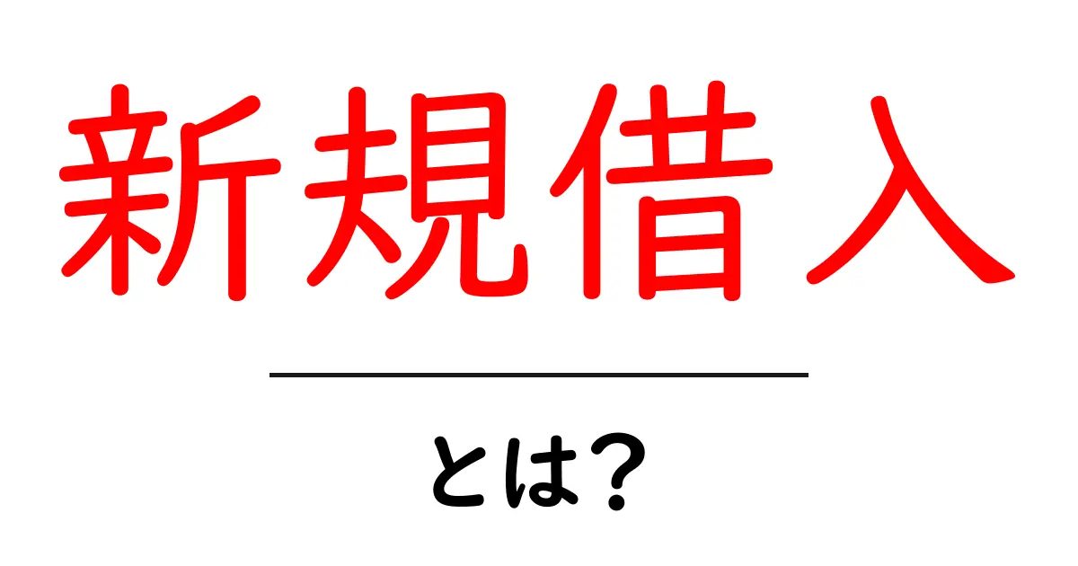 新規借入・とは？初心者でも分かる基本ガイド共起語・同意語・対義語も併せて解説！