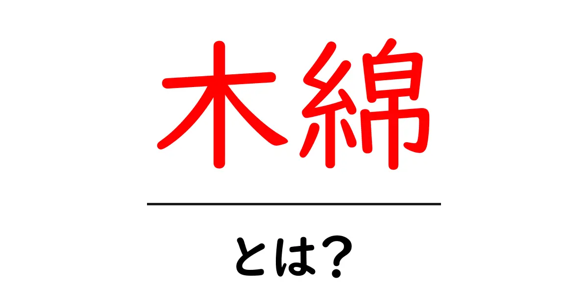 木綿・とは？初心者にも伝わるやさしい解説共起語・同意語・対義語も併せて解説！