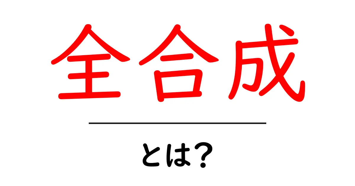 全合成・とは？初心者向けのわかりやすい解説と基礎ポイント共起語・同意語・対義語も併せて解説！