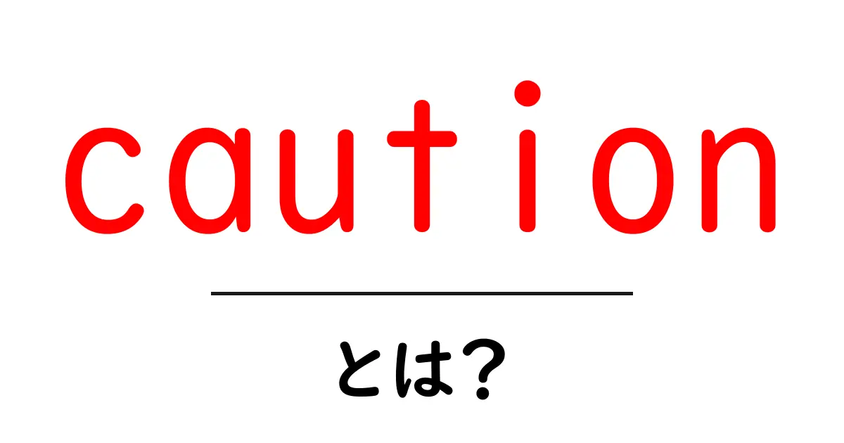 cautionとは？初心者にも分かる意味と使い方を徹底解説共起語・同意語・対義語も併せて解説！