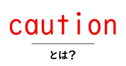 cautionとは?初心者にも分かる意味と使い方を徹底解説共起語・同意語・対義語も併せて解説!
