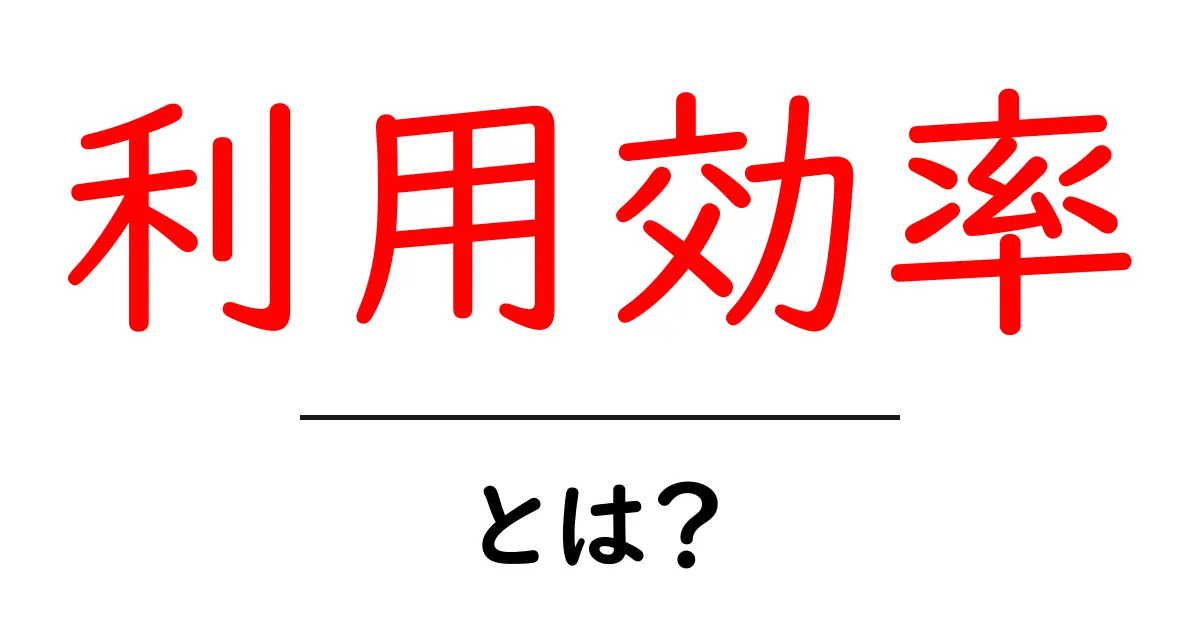 利用効率・とは？初心者でもわかる基礎と日常での活かし方共起語・同意語・対義語も併せて解説！
