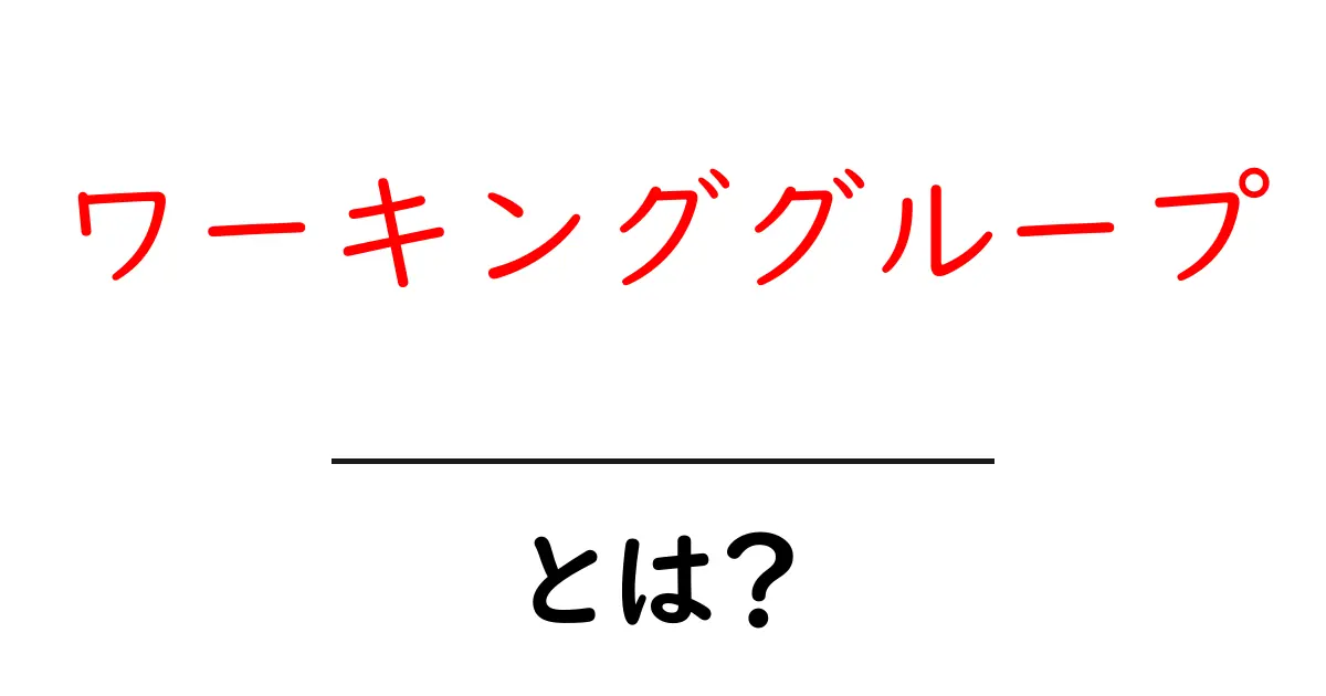ワーキンググループとは？初心者にもわかる基本と使い方ガイド共起語・同意語・対義語も併せて解説！