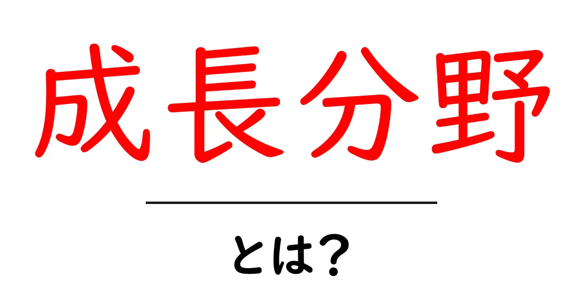 成長分野・とは？初心者にやさしい解説と最新トレンド共起語・同意語・対義語も併せて解説！