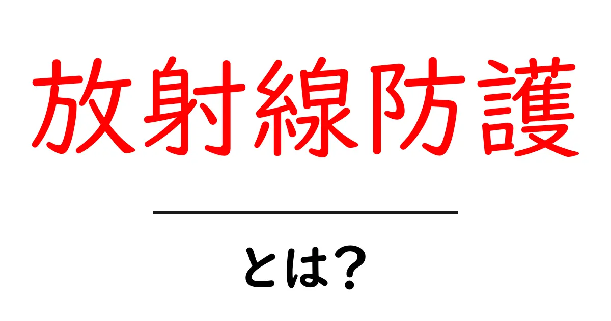 放射線防護とは？基本から日常の対策まで詳しく解説共起語・同意語・対義語も併せて解説！