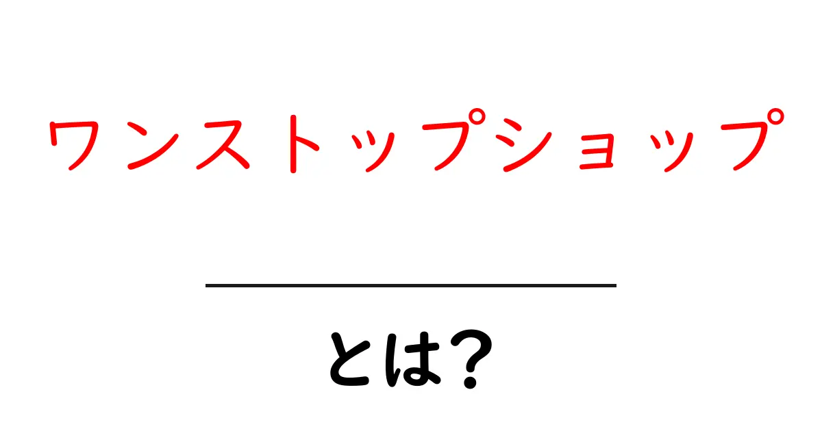 ワンストップショップ・とは？初心者でもすぐ分かる使い方と事例を徹底解説共起語・同意語・対義語も併せて解説！
