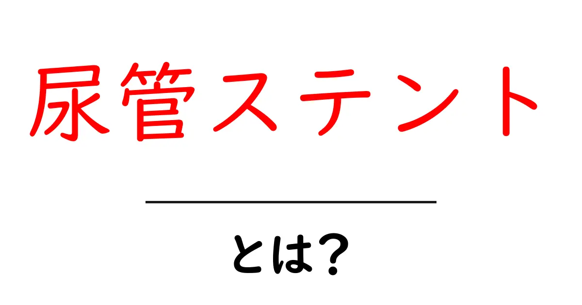 尿管ステントとは?尿路のつまりを解消する医療機器をやさしく解説共起語・同意語・対義語も併せて解説!