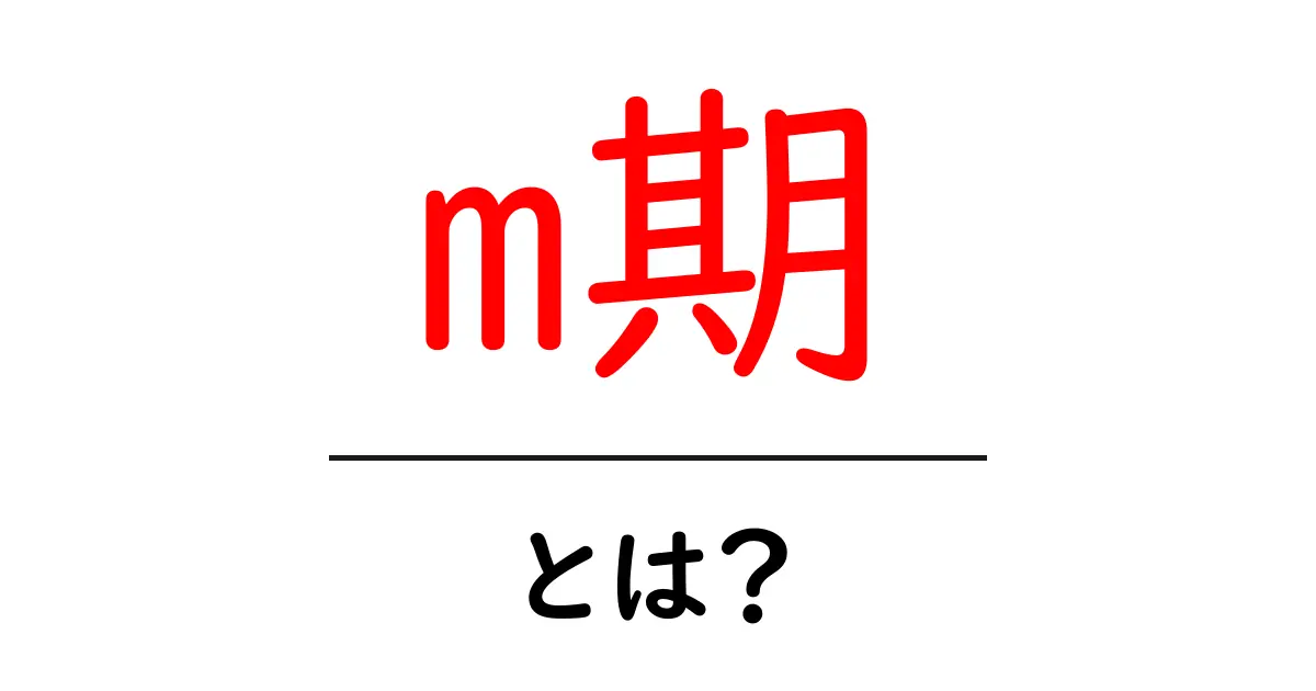 m期・とは？初心者のためのM期の基礎解説共起語・同意語・対義語も併せて解説！