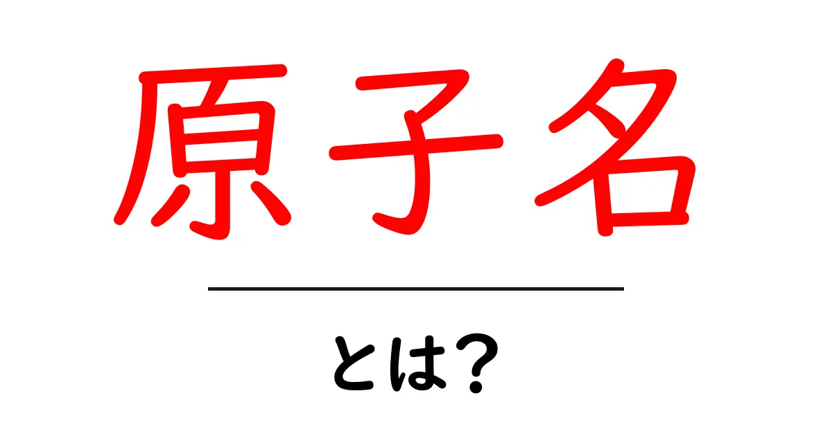原子名・とは？初心者でもわかる基本ガイド共起語・同意語・対義語も併せて解説！