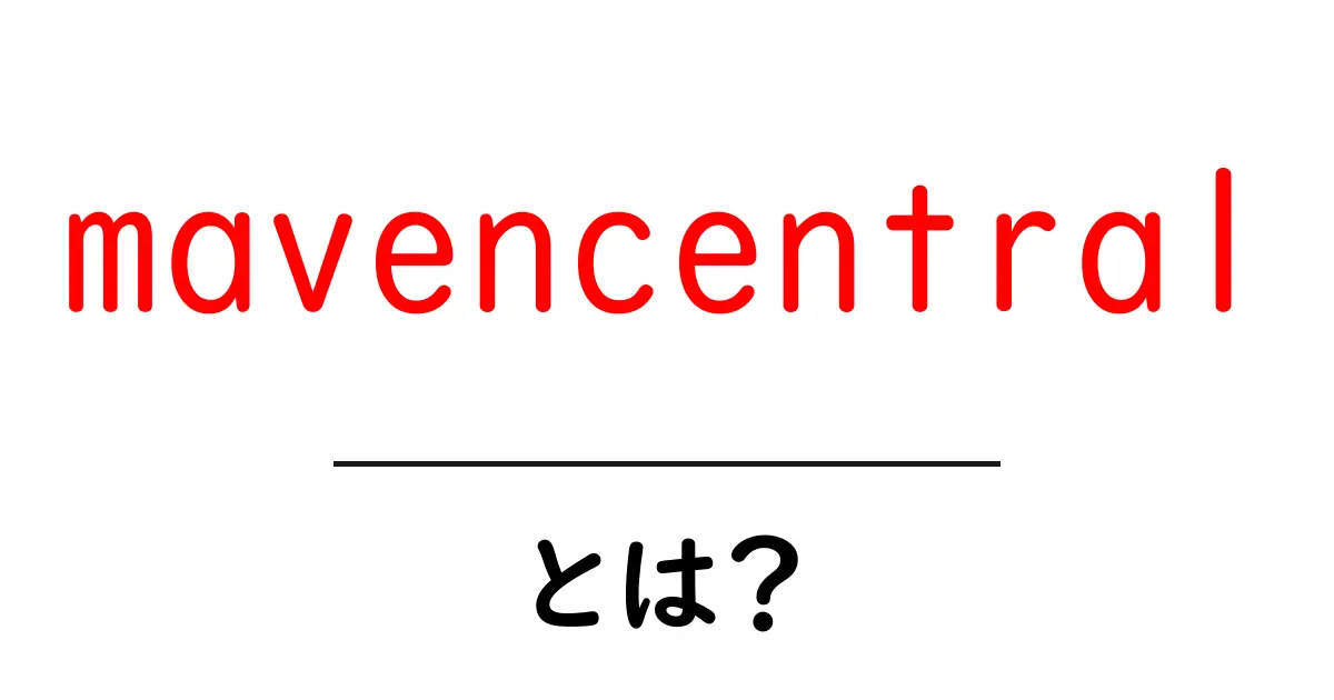 mavencentralとは?初心者にやさしい使い方と仕組みを徹底解説共起語・同意語・対義語も併せて解説!