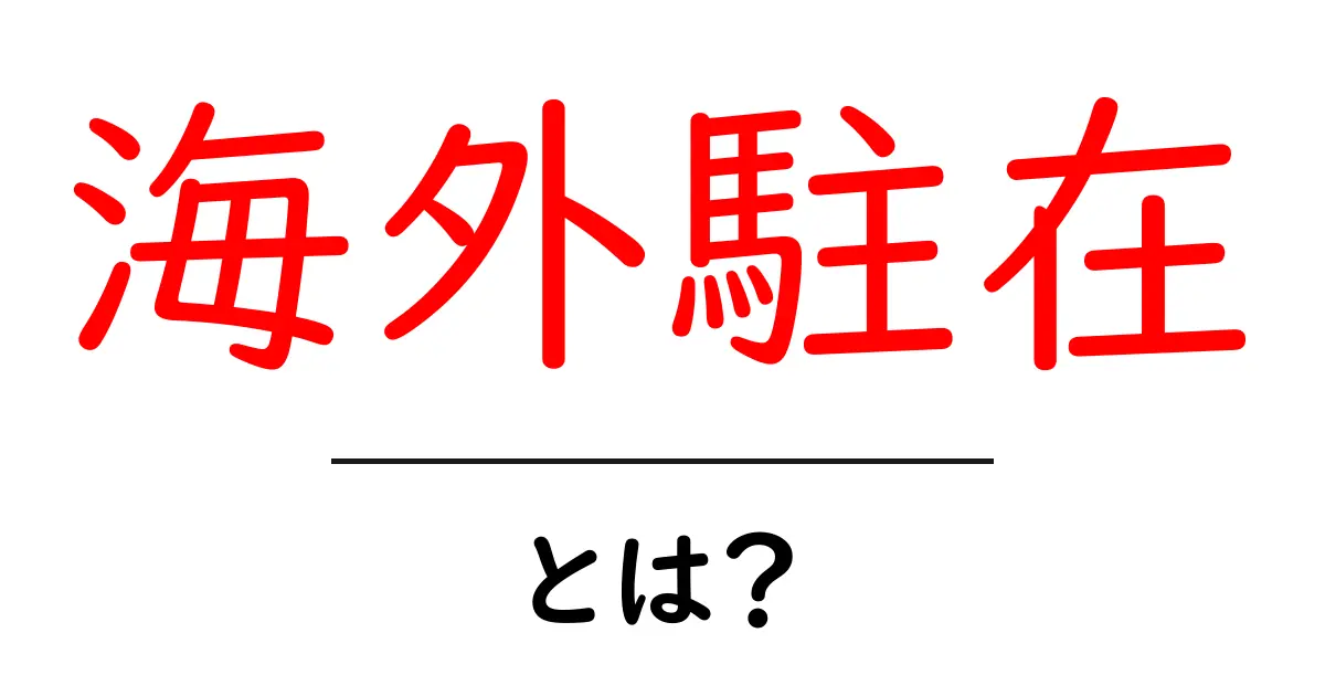 海外駐在・とは？初心者にも分かる基本と実務ガイド共起語・同意語・対義語も併せて解説！