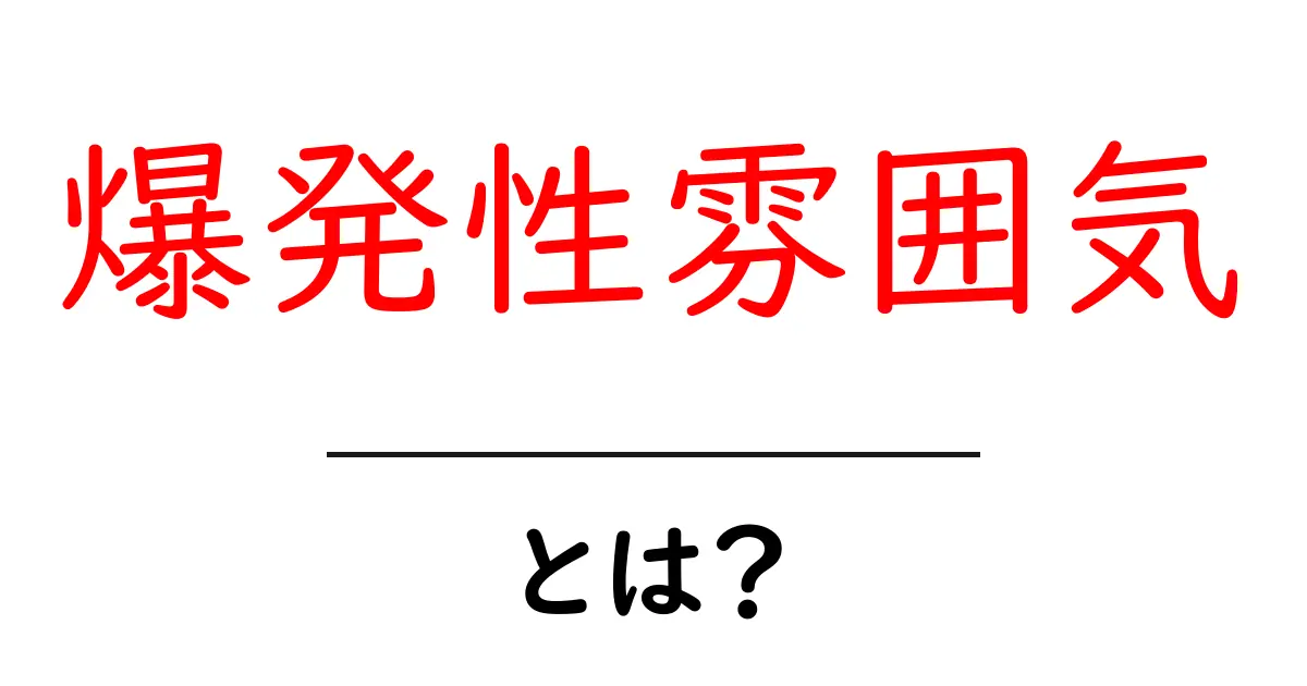 爆発性雰囲気とは？初心者にも分かる意味と使い方を解説共起語・同意語・対義語も併せて解説！